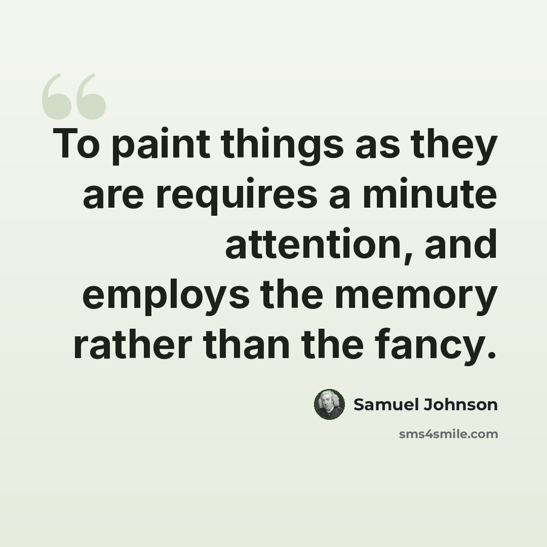 “To paint things as they are requires a minute attention, and employs the memory rather than the fancy.” quote by Samuel Johnson