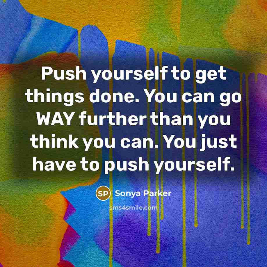 “Push yourself to get things done. You can go WAY further than you think you can. You just have to push yourself.” quote by Sonya Parker