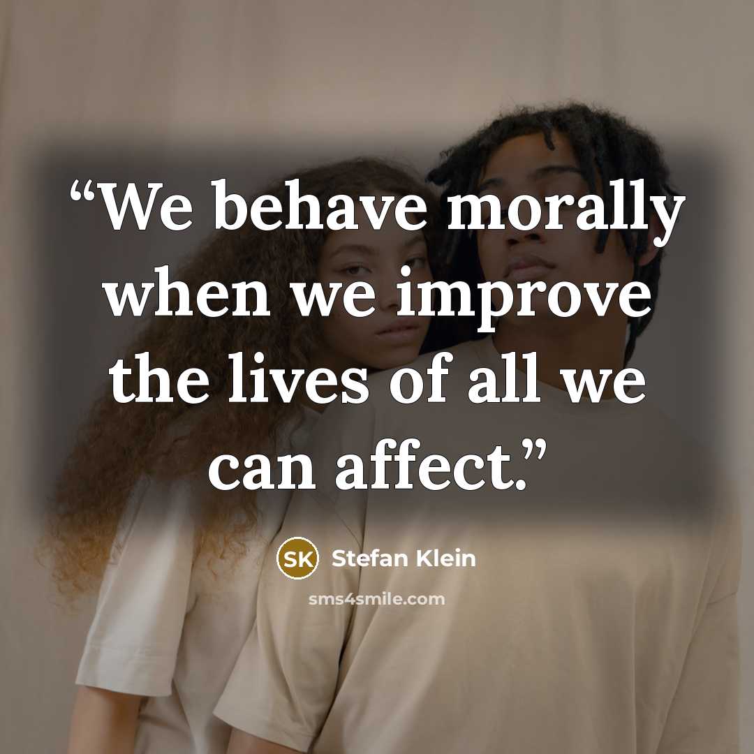 “We behave morally when we improve the lives of all we can affect.” quote by Stefan Klein