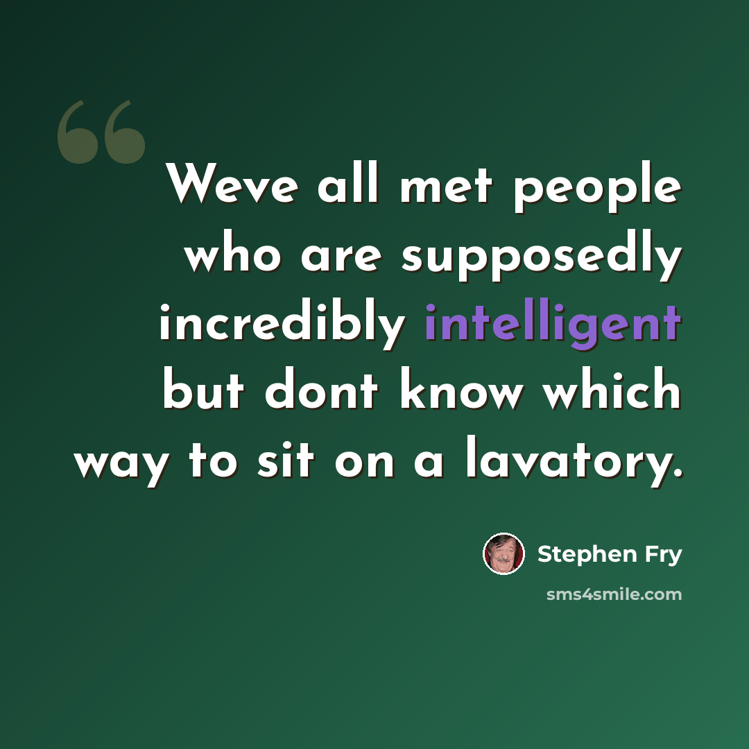 “Weve all met people who are supposedly incredibly intelligent but dont know which way to sit on a lavatory.” quote by Stephen Fry