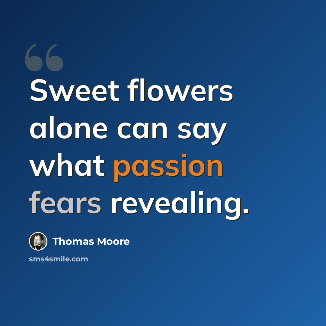 “Sweet flowers alone can say what passion fears revealing.” quote by Thomas Moore