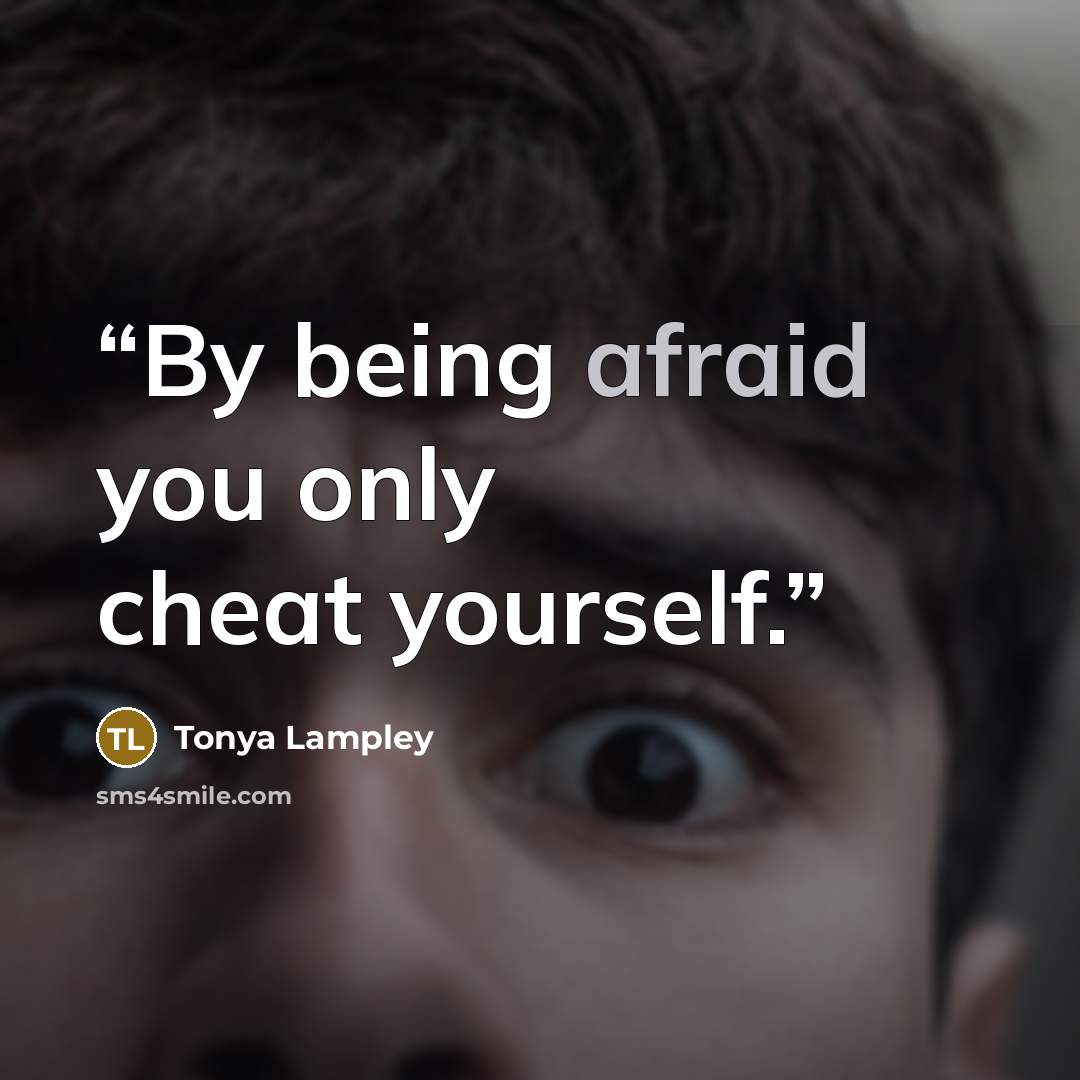 “By being afraid you only cheat yourself.” quote by Tonya Lampley