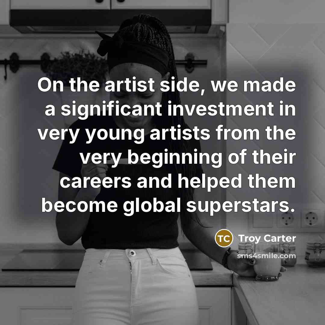 “On the artist side, we made a significant investment in very young artists from the very beginning of their careers and helped them become global superstars.” quote by Troy Carter