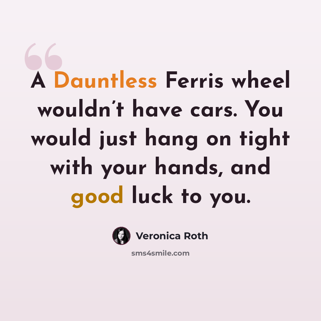 “A Dauntless Ferris wheel wouldn’t have cars. You would just hang on tight with your hands, and good luck to you.” quote by Veronica Roth