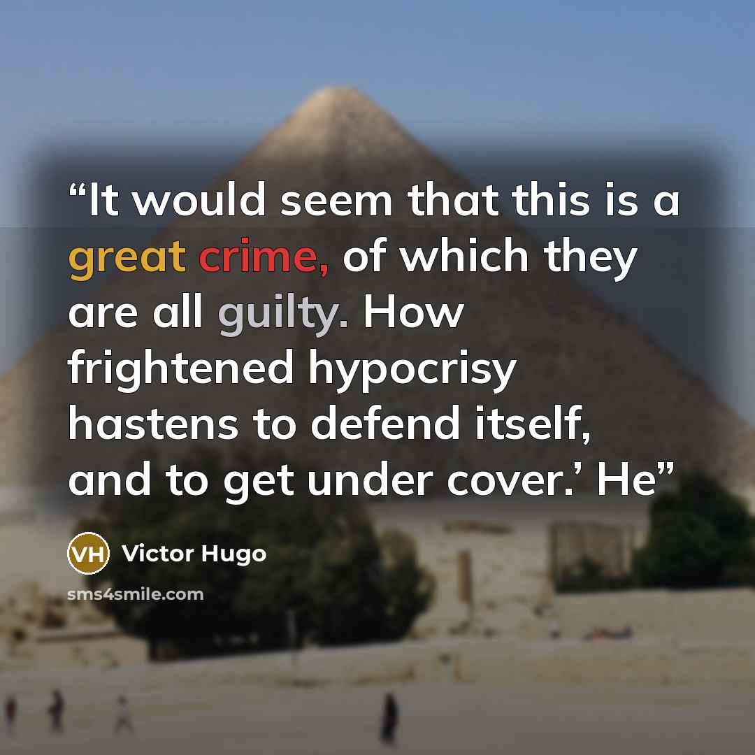 “It would seem that this is a great crime, of which they are all guilty. How frightened hypocrisy hastens to defend itself, and to get under cover.’ He” quote by Victor Hugo