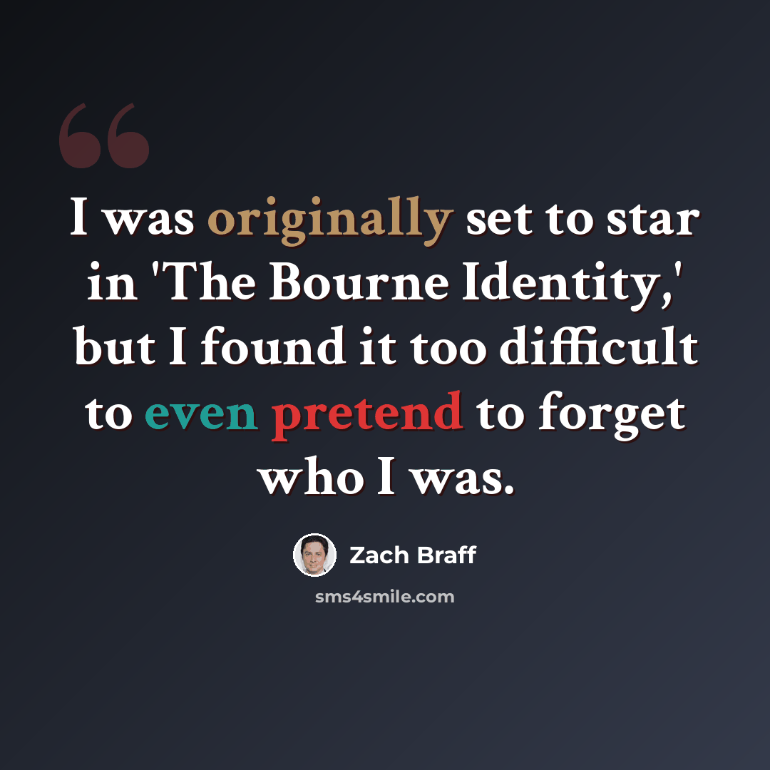 “I was originally set to star in 'The Bourne Identity,' but I found it too difficult to even pretend to forget who I was.” quote by Zach Braff