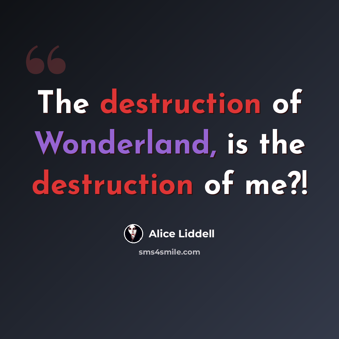 “The destruction of Wonderland, is the destruction of me?!” quote by Alice Liddell