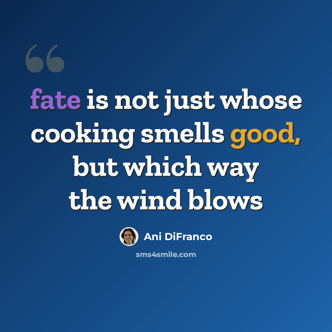 “fate is not just whose cooking smells good, but which way the wind blows” quote by Ani DiFranco
