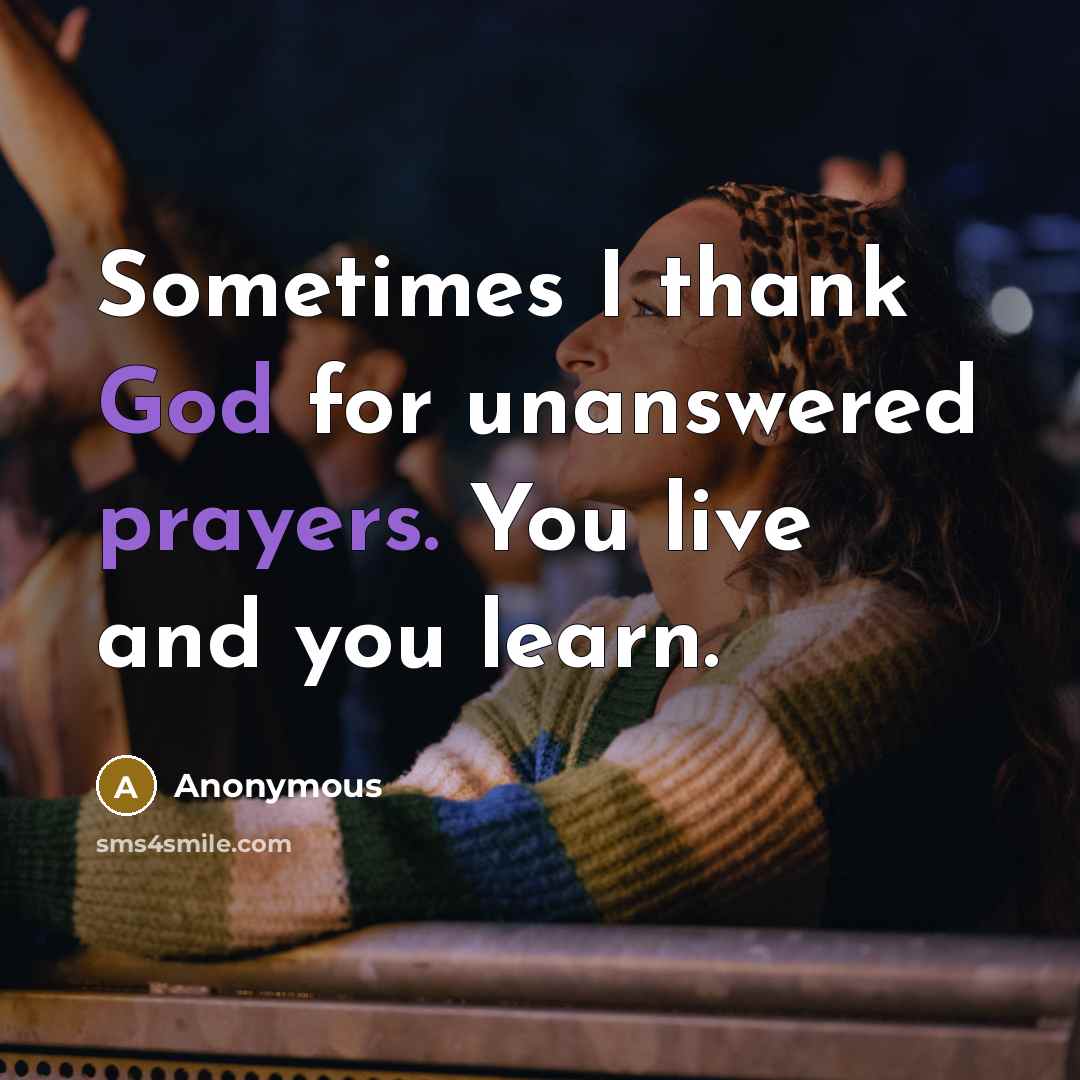 “Sometimes I thank God for unanswered prayers. You live and you learn.” quote by Anonymous