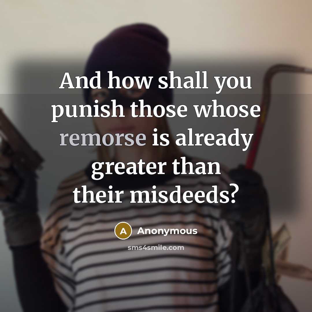 “And how shall you punish those whose remorse is already greater than their misdeeds?” quote by Anonymous