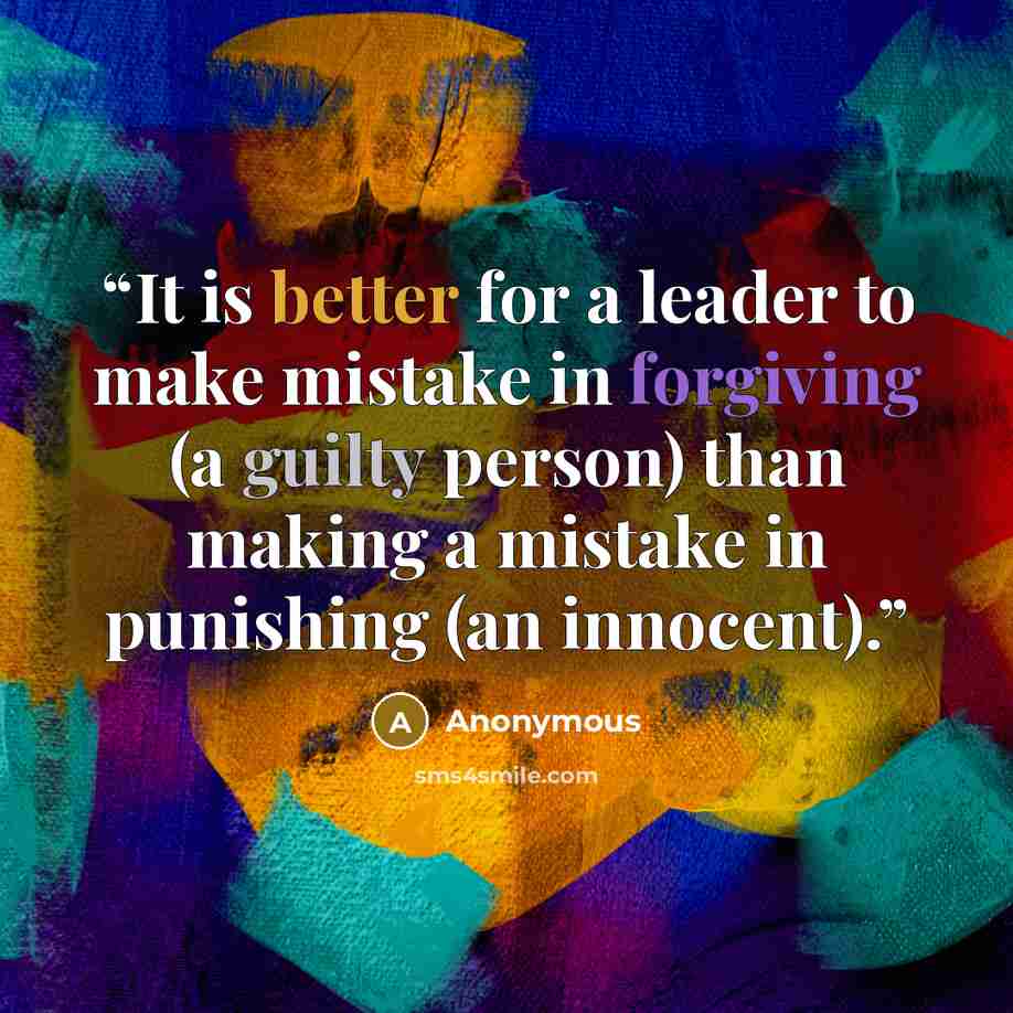 “It is better for a leader to make mistake in forgiving (a guilty person) than making a mistake in punishing (an innocent).” quote by Anonymous
