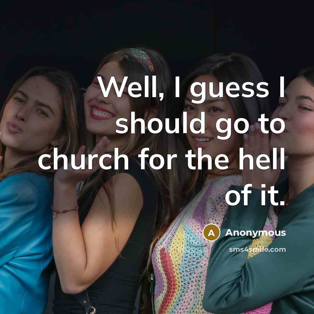 “Well, I guess I should go to church for the hell of it.” quote by Anonymous