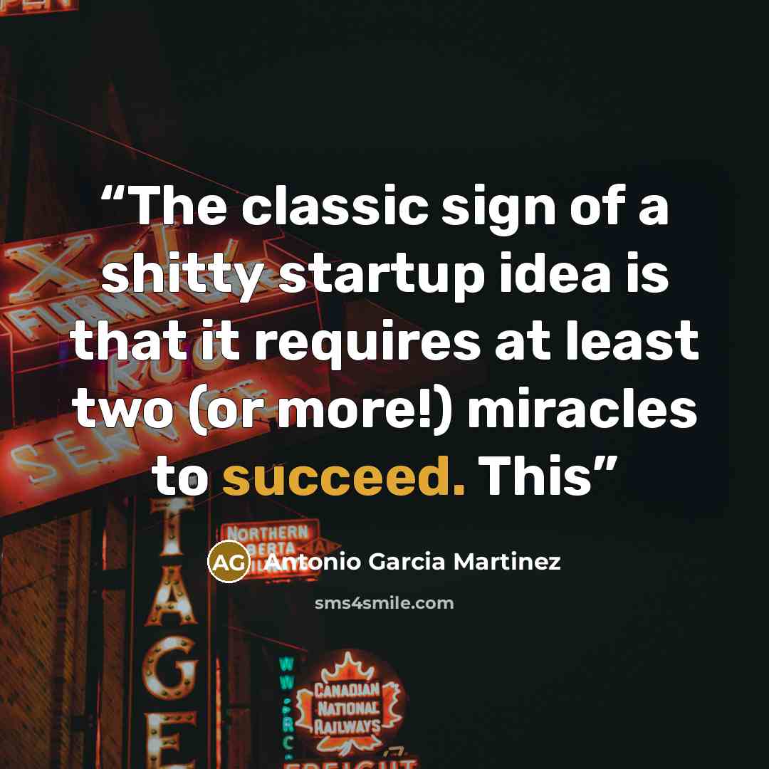 “The classic sign of a shitty startup idea is that it requires at least two (or more!) miracles to succeed. This” quote by Antonio Garcia Martinez