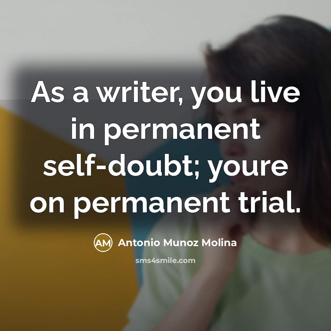 “As a writer, you live in permanent self-doubt; youre on permanent trial.” quote by Antonio Munoz Molina