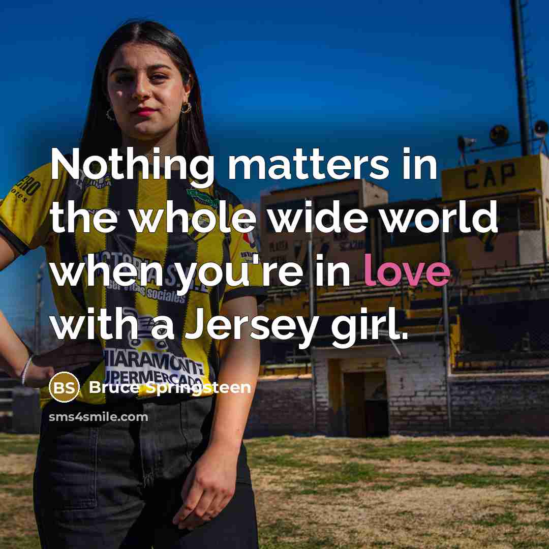 “Nothing matters in the whole wide world when you're in love with a Jersey girl.” quote by Bruce Springsteen