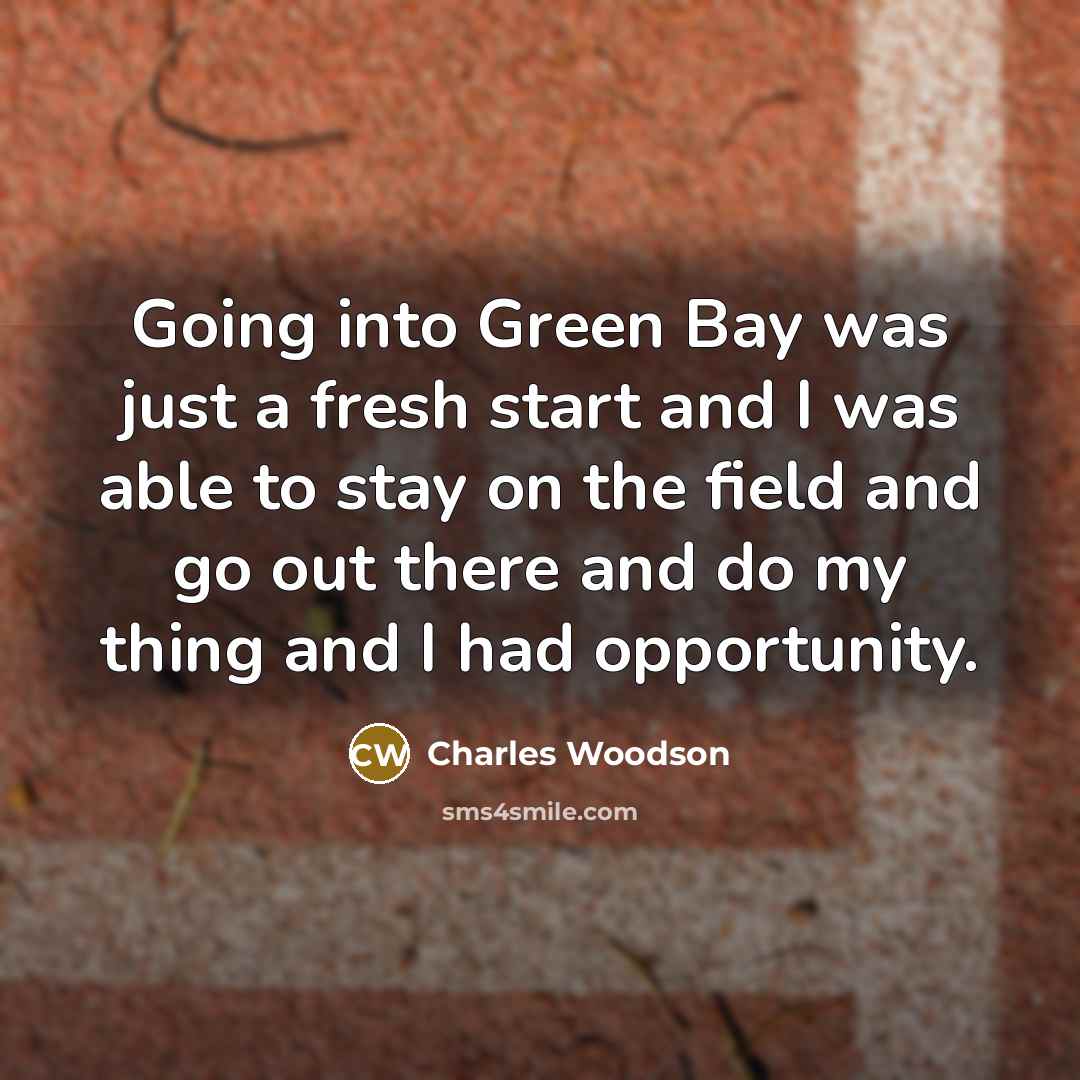 “Going into Green Bay was just a fresh start and I was able to stay on the field and go out there and do my thing and I had opportunity.” quote by Charles Woodson