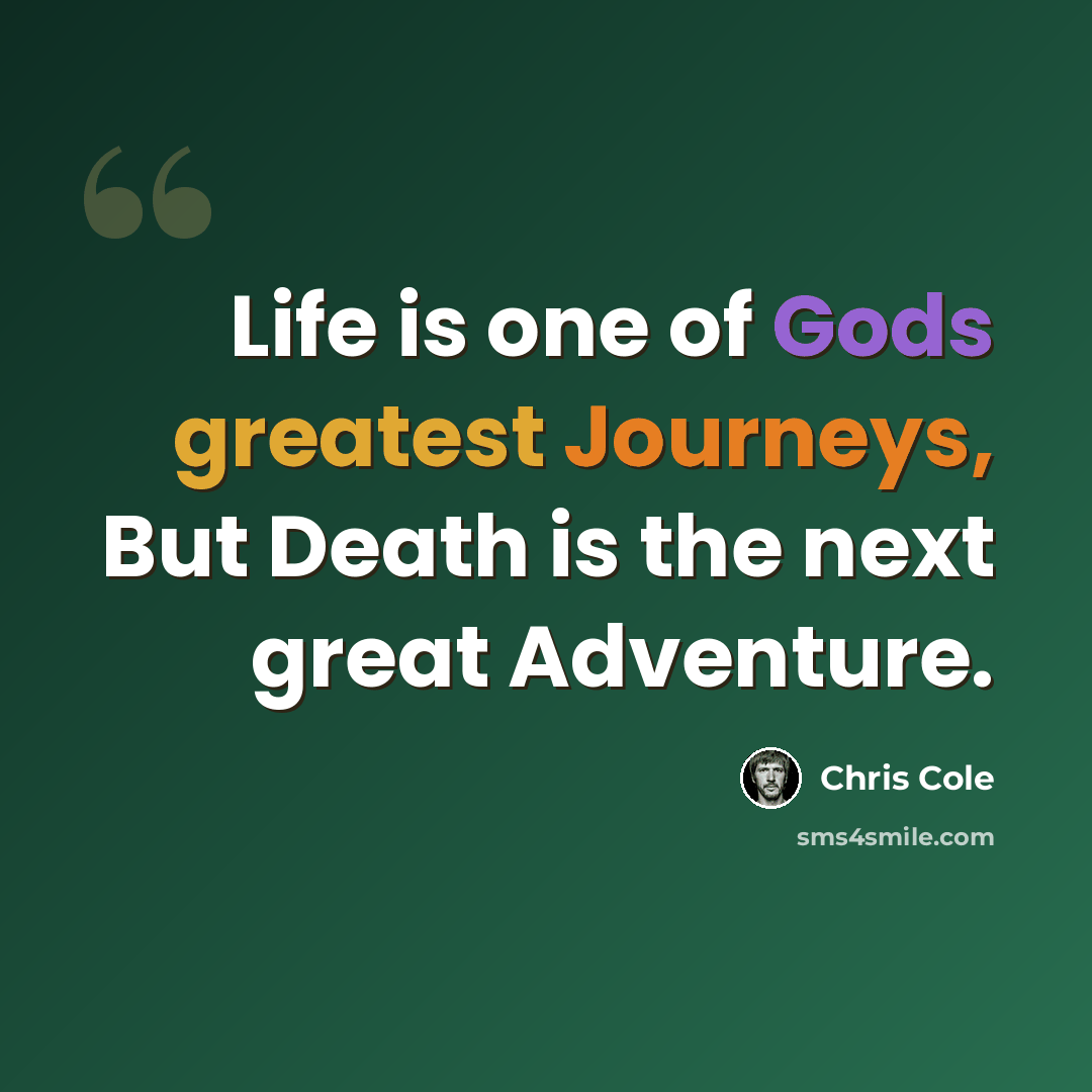 “Life is one of Gods greatest Journeys, But Death is the next great Adventure.” quote by Chris Cole