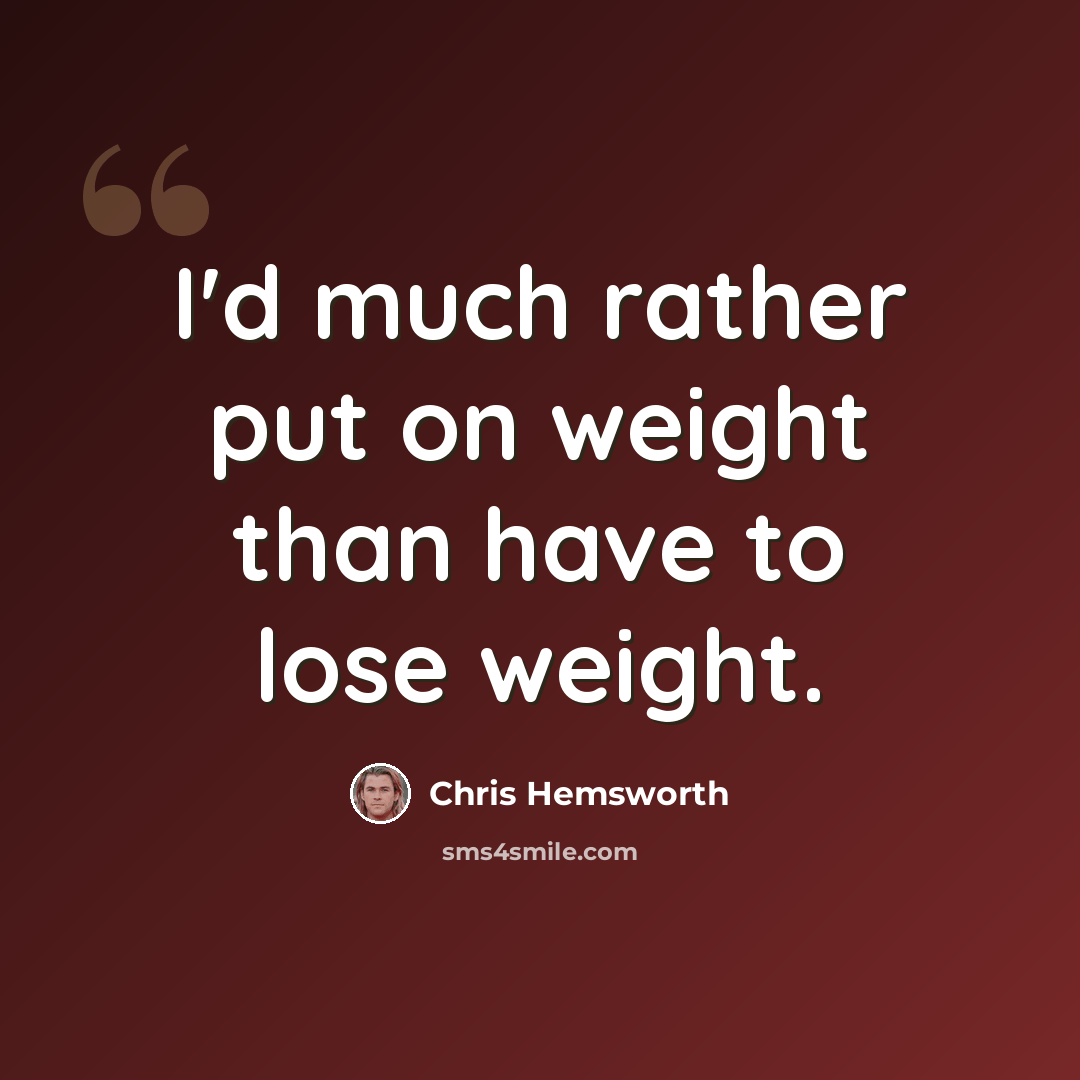 “I'd much rather put on weight than have to lose weight.” quote by Chris Hemsworth