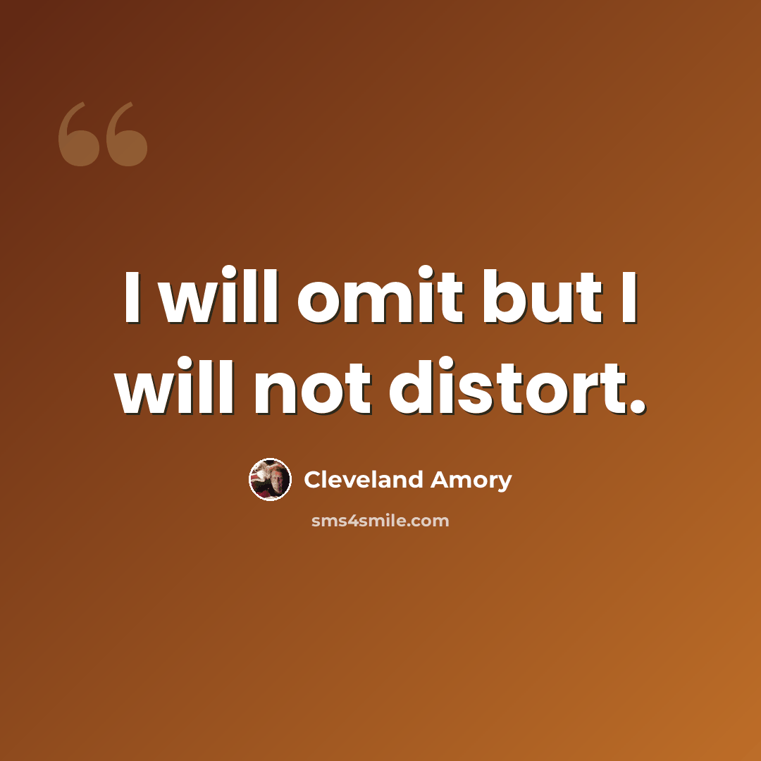 “I will omit but I will not distort.” quote by Cleveland Amory