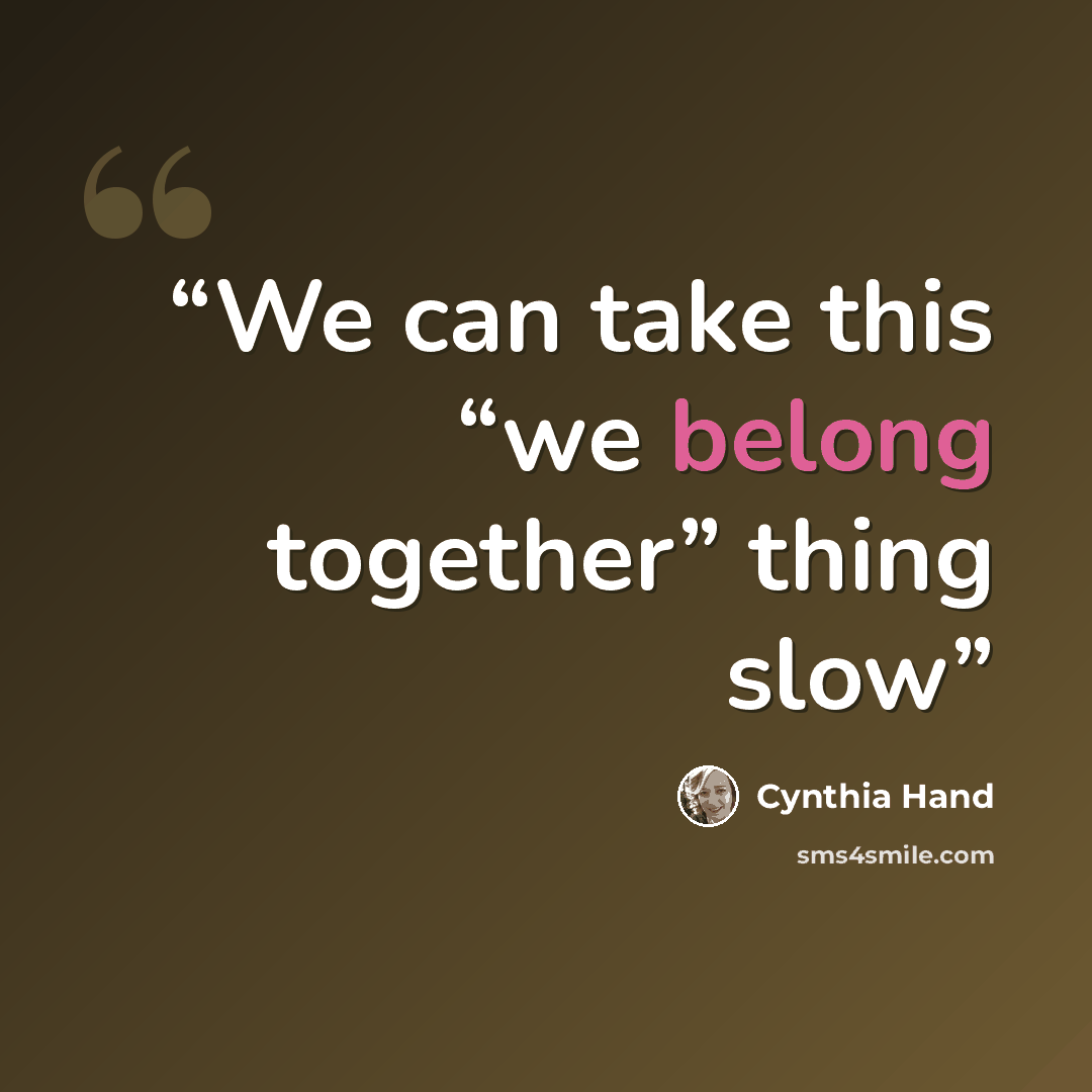 “We can take this “we belong together” thing slow” quote by Cynthia Hand