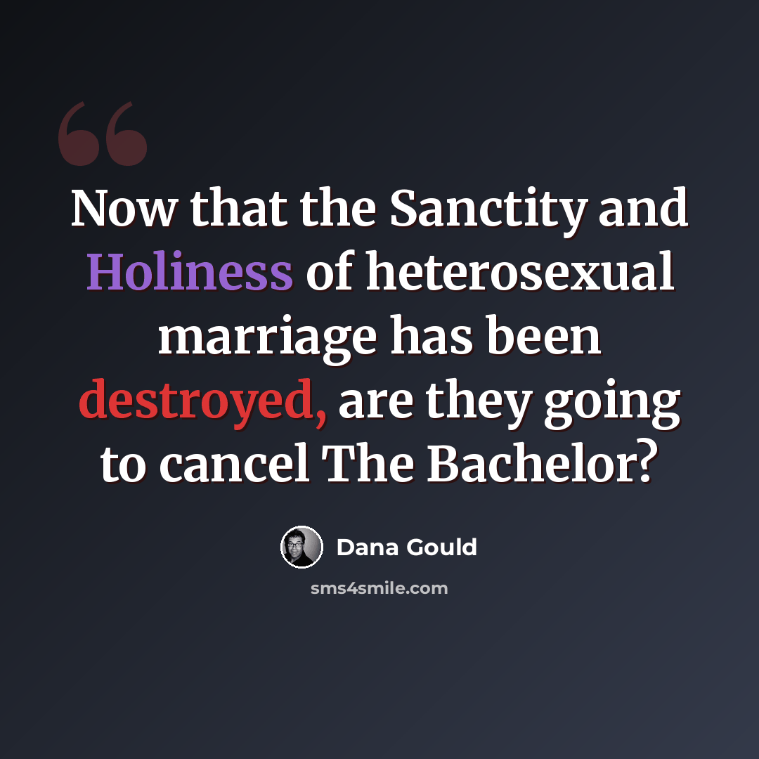 “Now that the Sanctity and Holiness of heterosexual marriage has been destroyed, are they going to cancel The Bachelor?” quote by Dana Gould