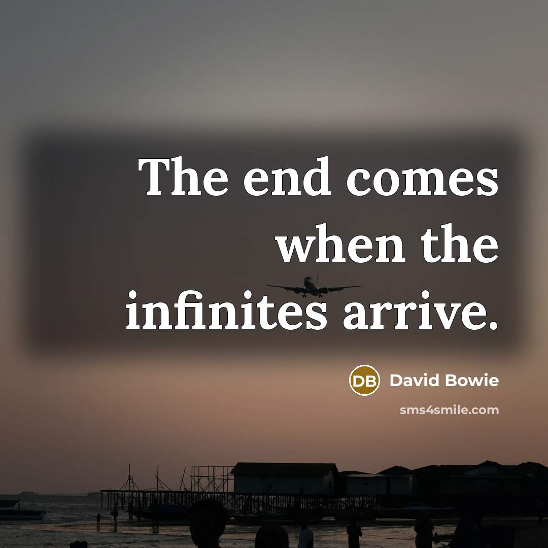 “The end comes when the infinites arrive.” quote by David Bowie