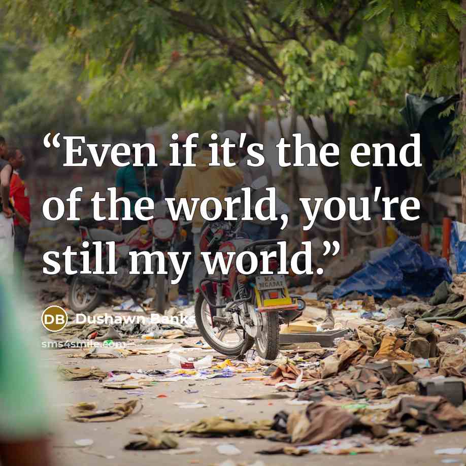 “Even if it's the end of the world, you're still my world.” quote by Dushawn Banks