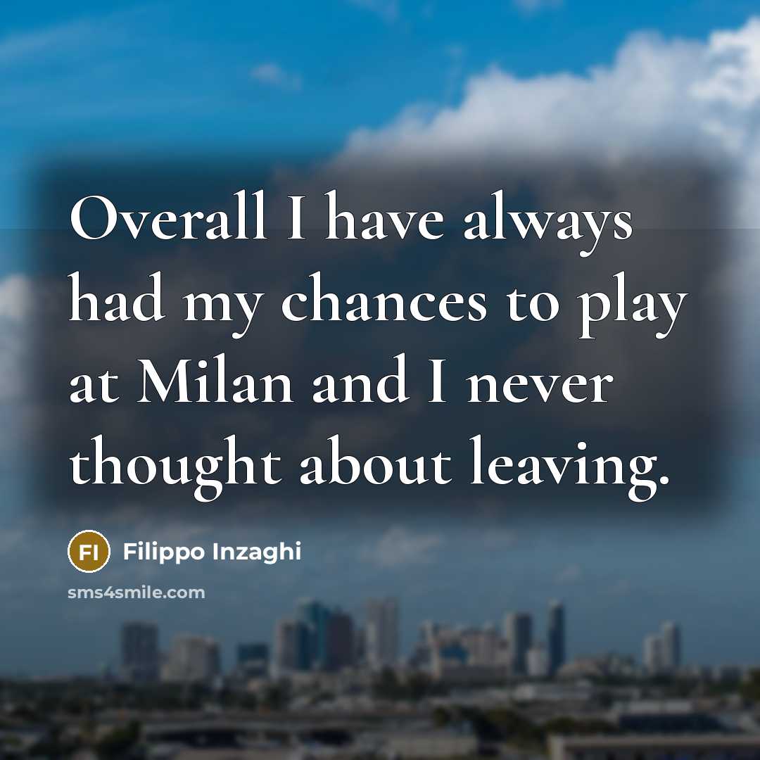 “Overall I have always had my chances to play at Milan and I never thought about leaving.” quote by Filippo Inzaghi