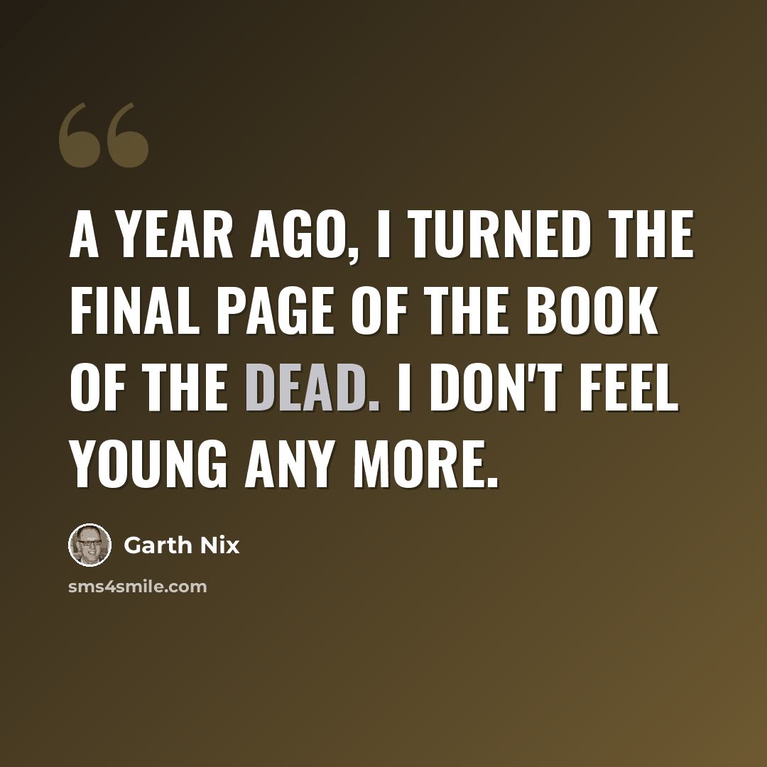 “A year ago, I turned the final page of The Book of the Dead. I don't feel young any more.” quote by Garth Nix