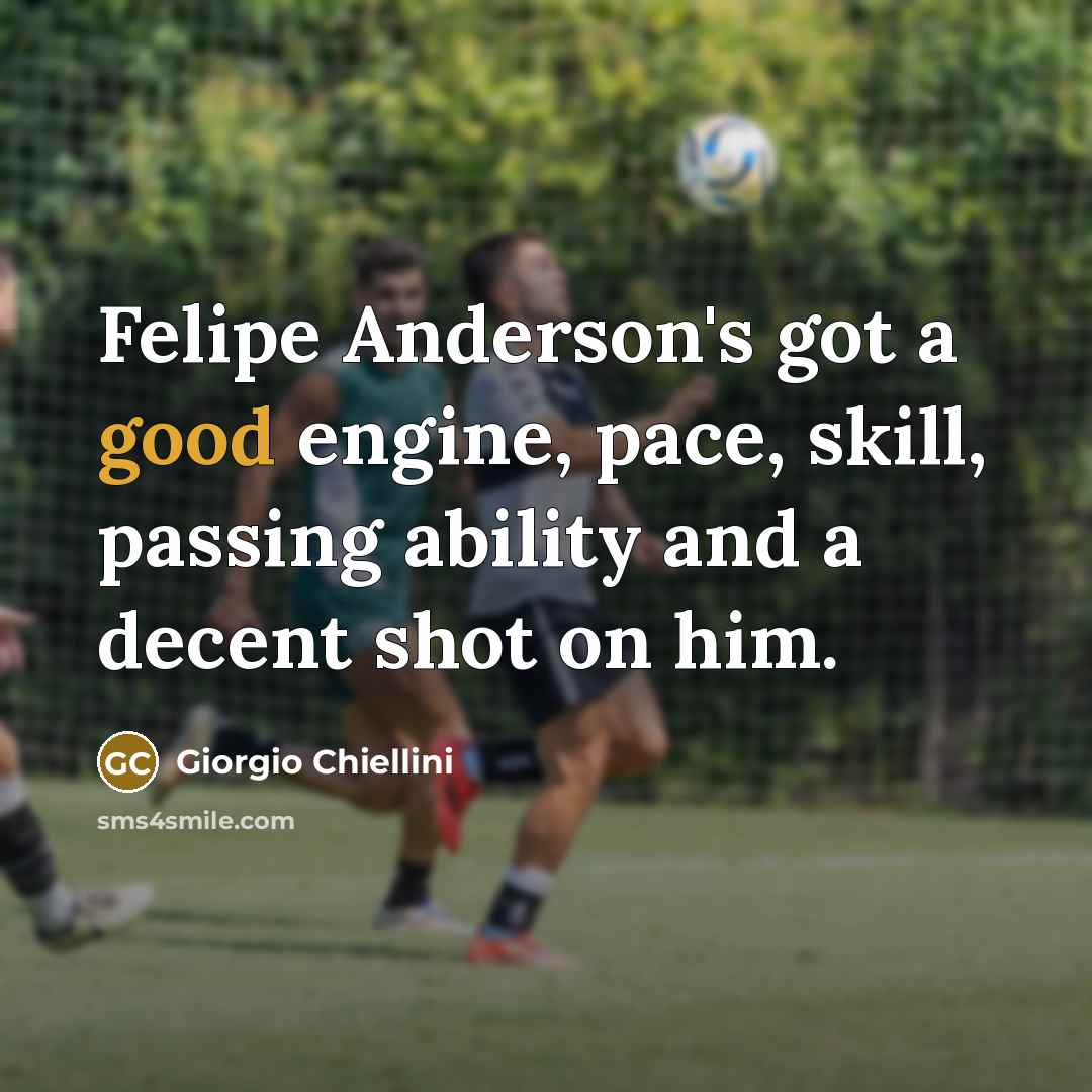 “Felipe Anderson's got a good engine, pace, skill, passing ability and a decent shot on him.” quote by Giorgio Chiellini