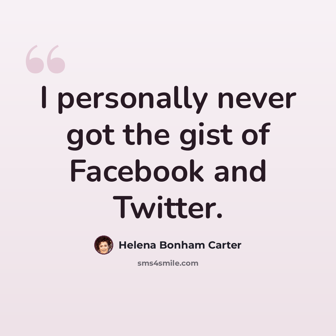 “I personally never got the gist of Facebook and Twitter.” quote by Helena Bonham Carter