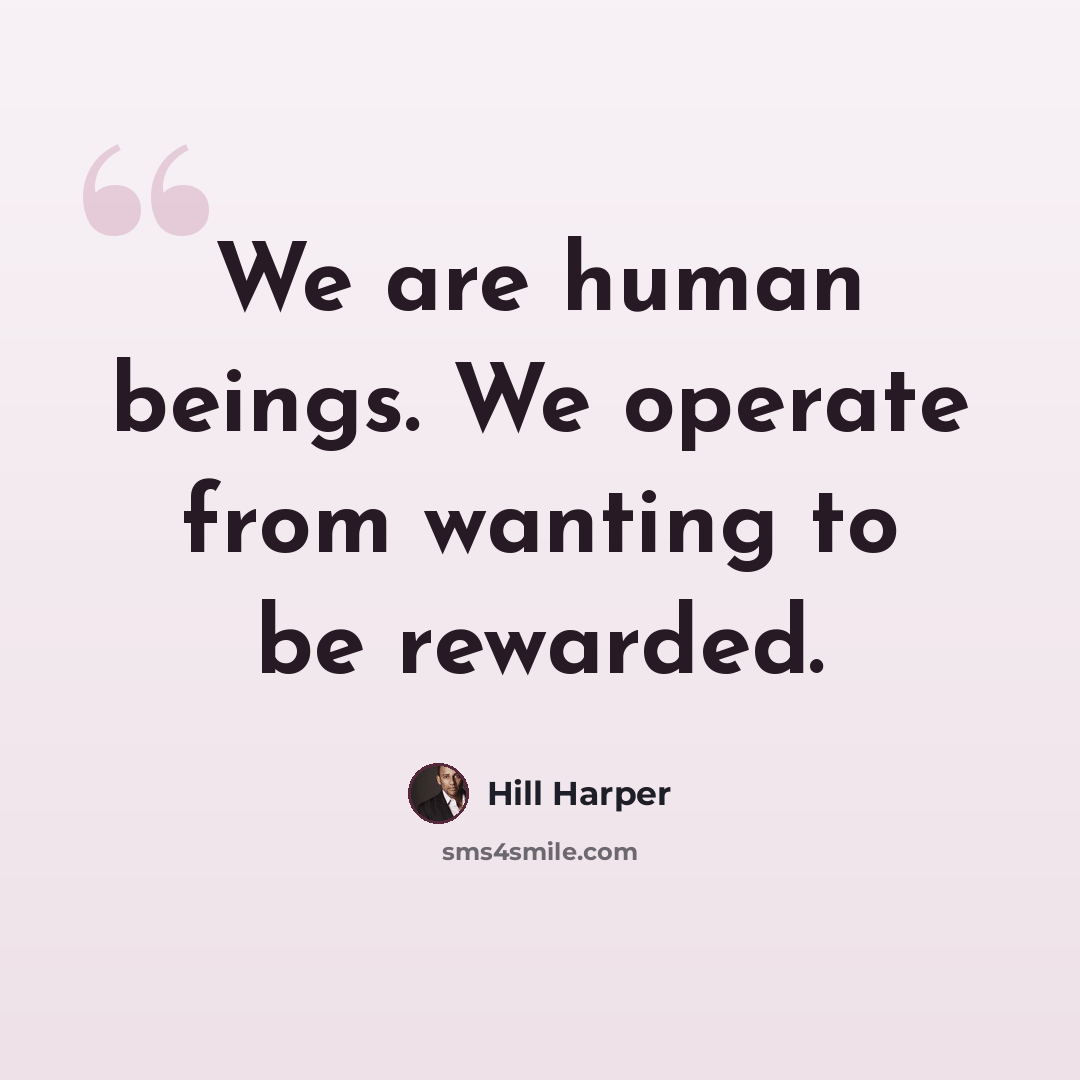 “We are human beings. We operate from wanting to be rewarded.” quote by Hill Harper
