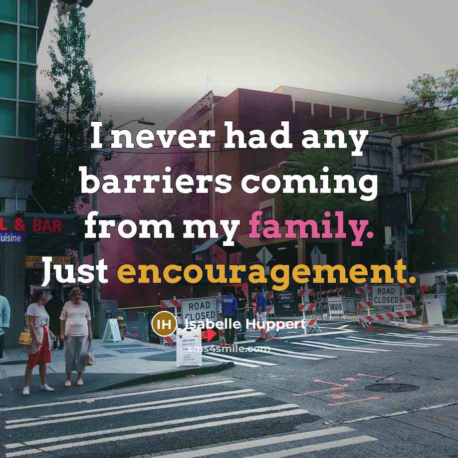 “I never had any barriers coming from my family. Just encouragement.” quote by Isabelle Huppert