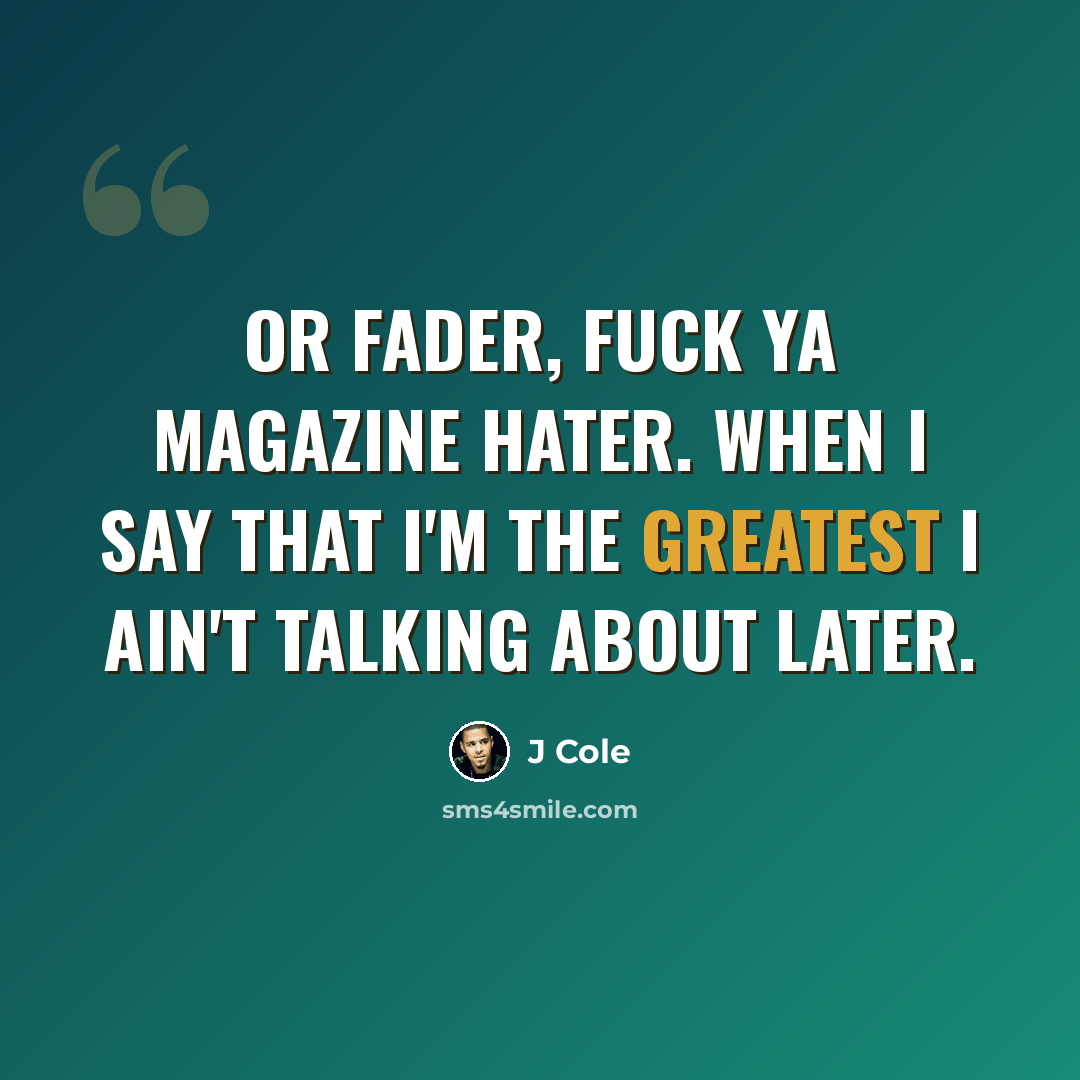 “Or fader, fuck ya magazine hater. When I say that I'm the greatest I ain't talking about later.” quote by J Cole