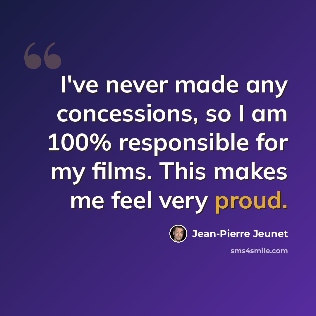 “I've never made any concessions, so I am 100% responsible for my films. This makes me feel very proud.” quote by Jean-Pierre Jeunet