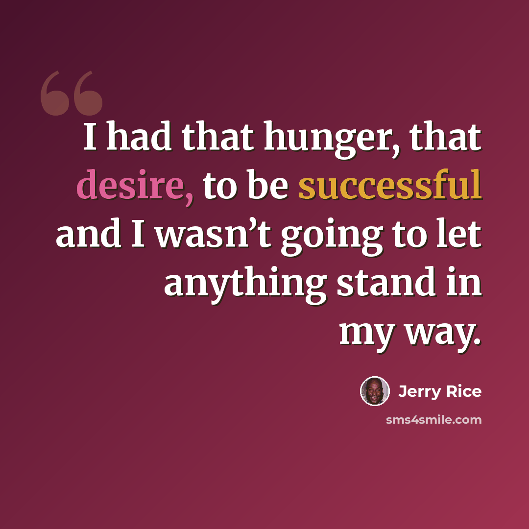 “I had that hunger, that desire, to be successful and I wasn’t going to let anything stand in my way.” quote by Jerry Rice