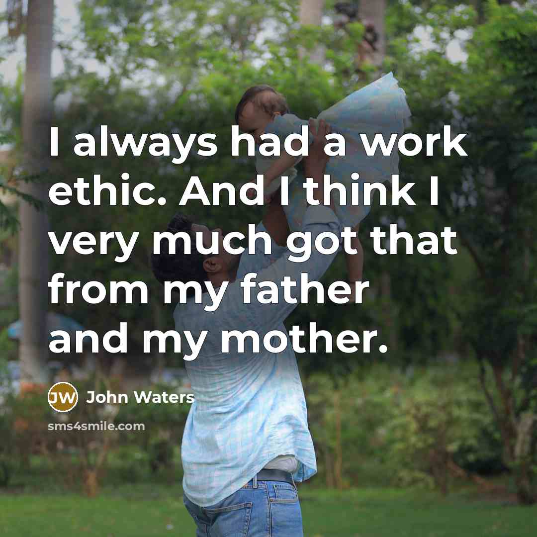 “I always had a work ethic. And I think I very much got that from my father and my mother.” quote by John Waters