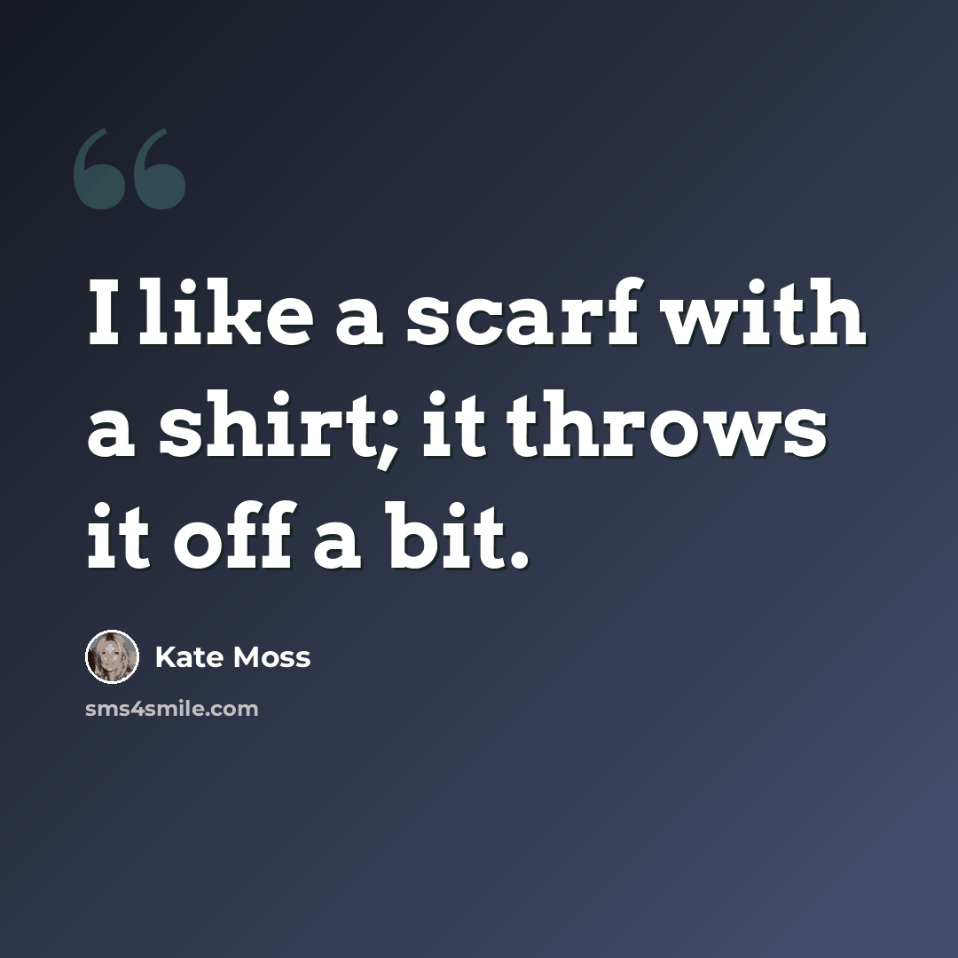 “I like a scarf with a shirt; it throws it off a bit.” quote by Kate Moss