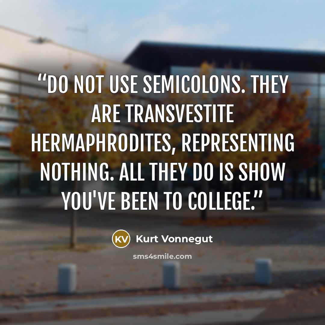 “Do not use semicolons. They are transvestite hermaphrodites, representing nothing. All they do is show you've been to college.” quote by Kurt Vonnegut