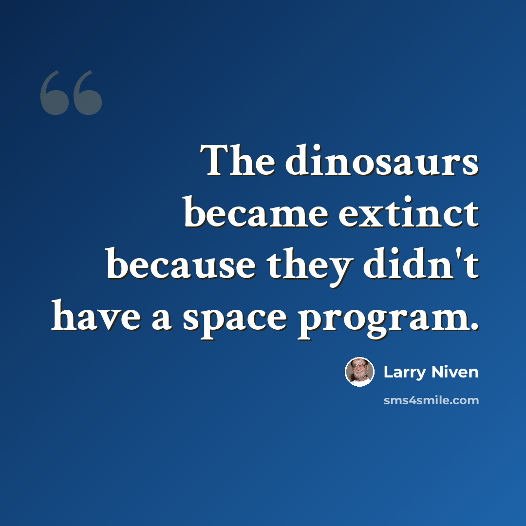 “The dinosaurs became extinct because they didn't have a space program.” quote by Larry Niven