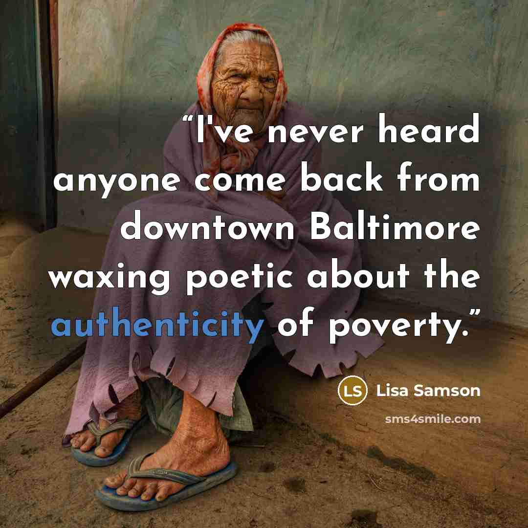 “I've never heard anyone come back from downtown Baltimore waxing poetic about the authenticity of poverty.” quote by Lisa Samson
