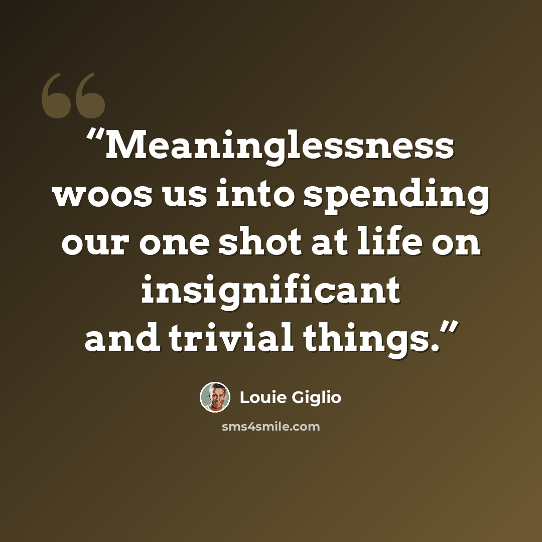 “Meaninglessness woos us into spending our one shot at life on insignificant and trivial things.” quote by Louie Giglio