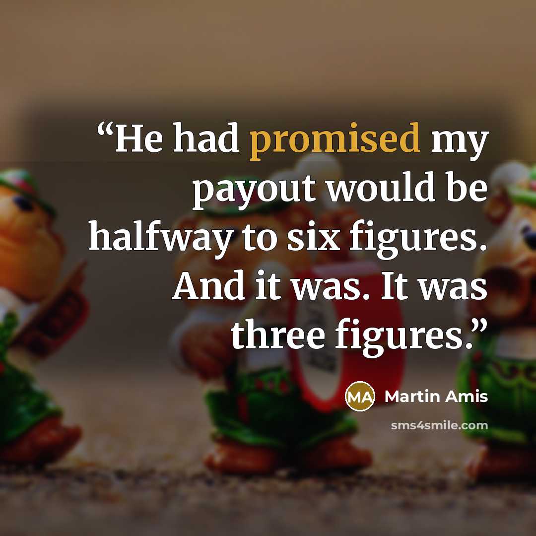 “He had promised my payout would be halfway to six figures. And it was. It was three figures.” quote by Martin Amis