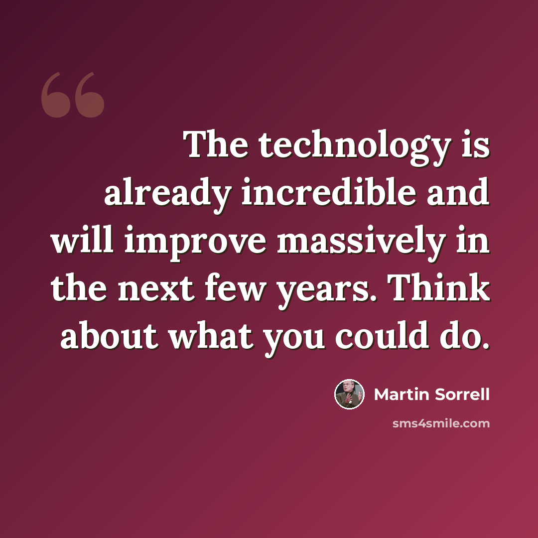 “The technology is already incredible and will improve massively in the next few years. Think about what you could do.” quote by Martin Sorrell