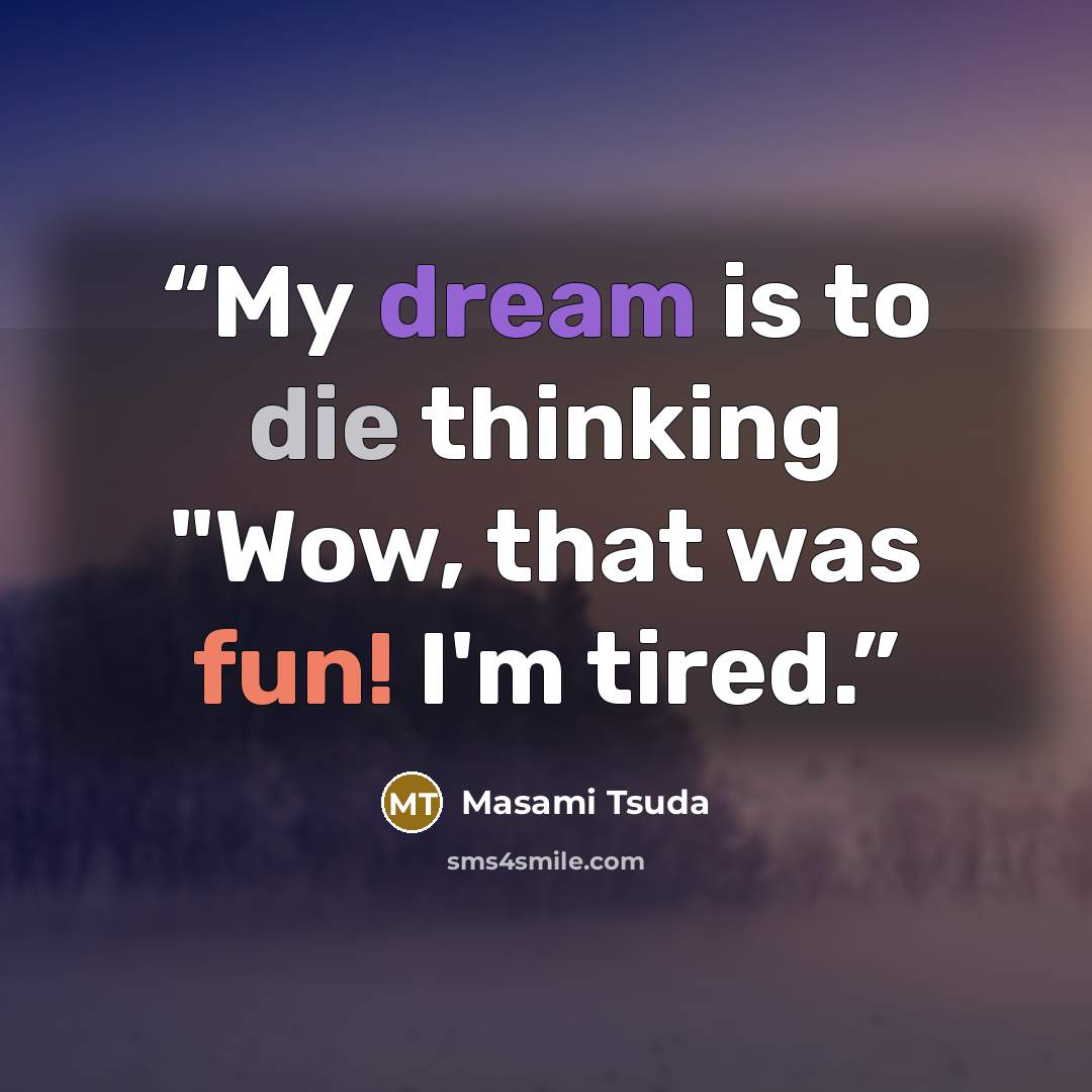“My dream is to die thinking "Wow, that was fun! I'm tired.” quote by Masami Tsuda