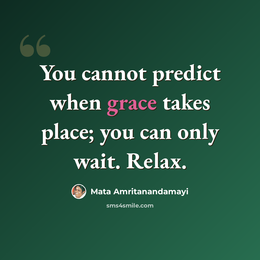 “You cannot predict when grace takes place; you can only wait. Relax.” quote by Mata Amritanandamayi