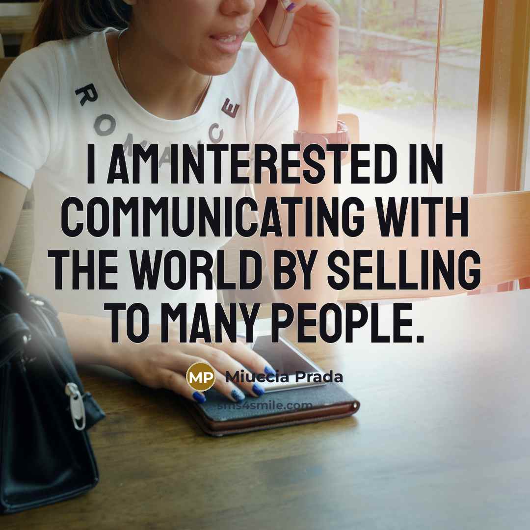 “I am interested in communicating with the world by selling to many people.” quote by Miuccia Prada