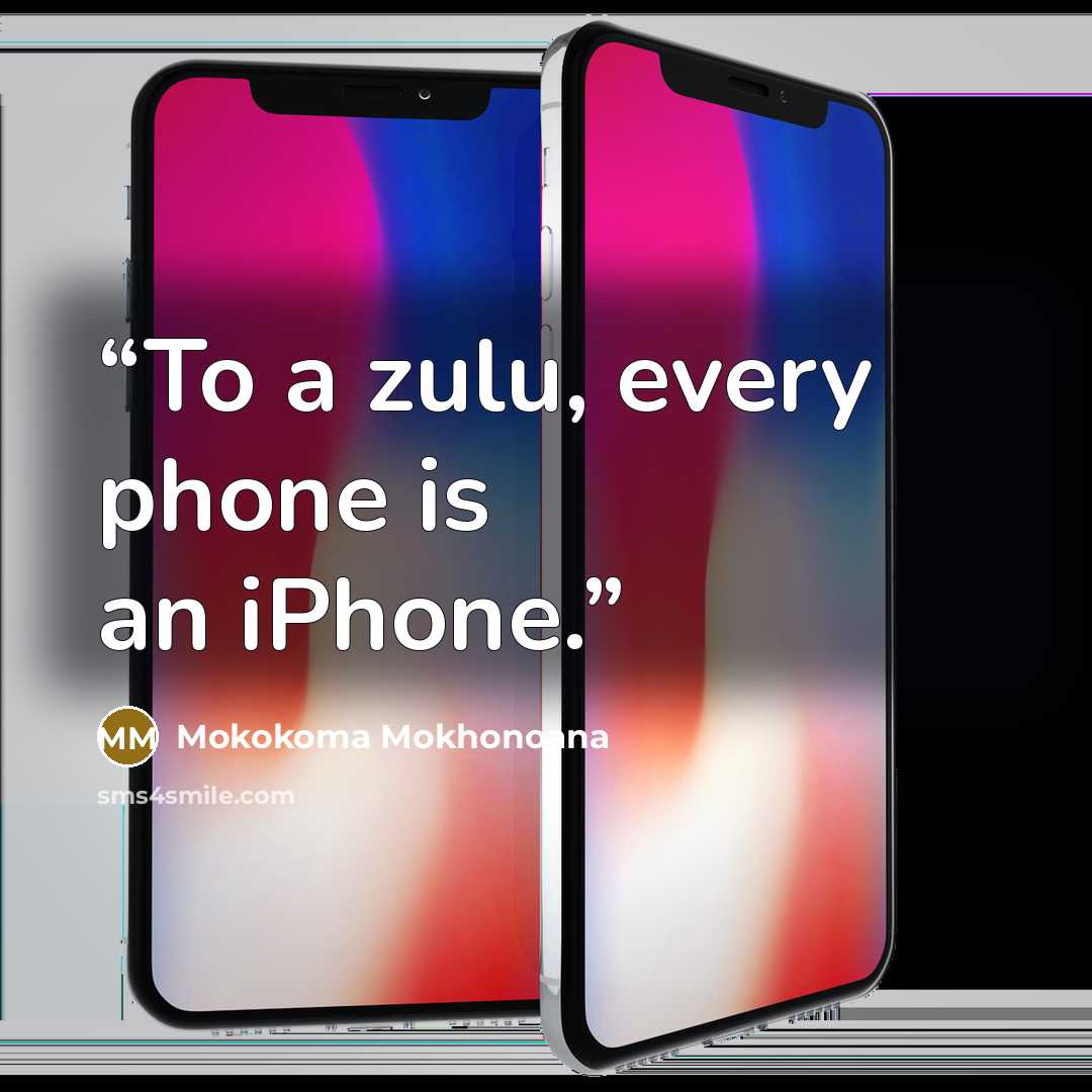 “To a zulu, every phone is an iPhone.” quote by Mokokoma Mokhonoana