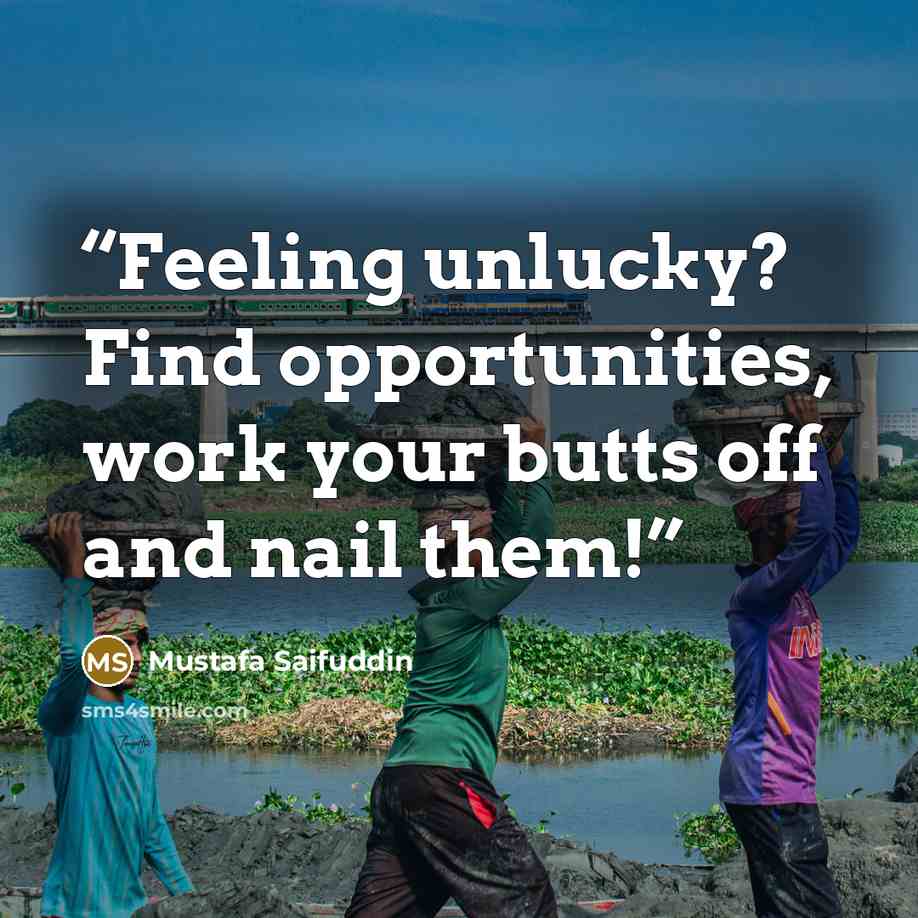 “Feeling unlucky? Find opportunities, work your butts off and nail them!” quote by Mustafa Saifuddin