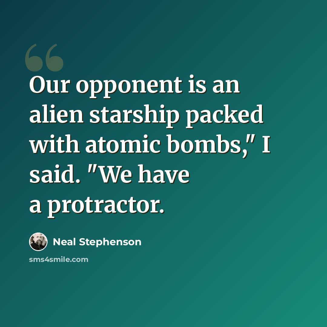 “Our opponent is an alien starship packed with atomic bombs," I said. "We have a protractor.” quote by Neal Stephenson